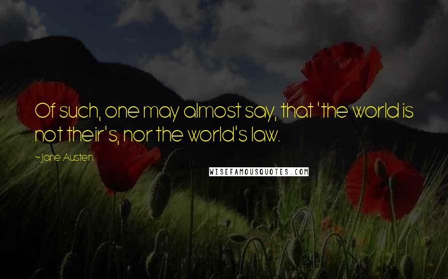 Jane Austen Quotes: Of such, one may almost say, that 'the world is not their's, nor the world's law.