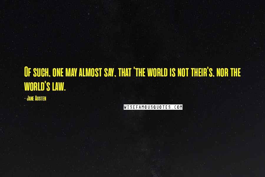 Jane Austen Quotes: Of such, one may almost say, that 'the world is not their's, nor the world's law.