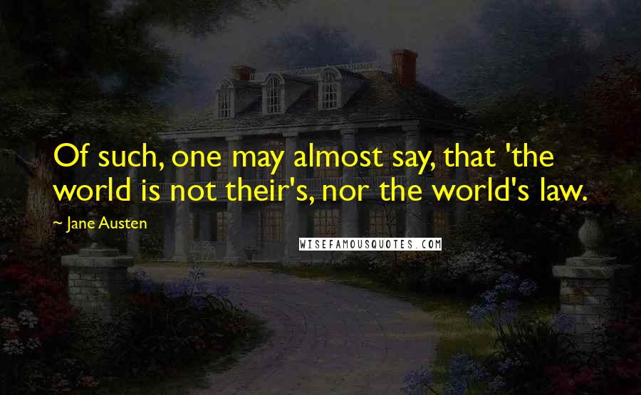 Jane Austen Quotes: Of such, one may almost say, that 'the world is not their's, nor the world's law.