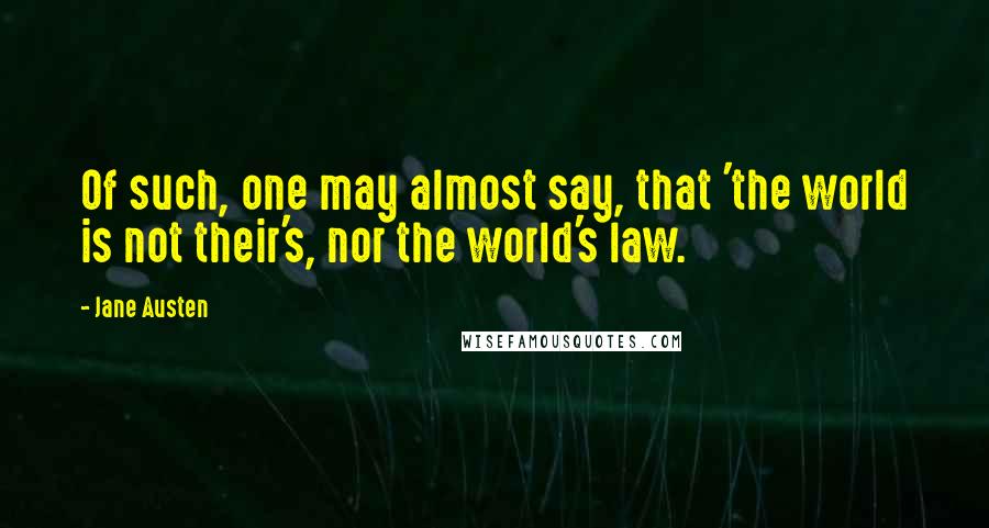 Jane Austen Quotes: Of such, one may almost say, that 'the world is not their's, nor the world's law.