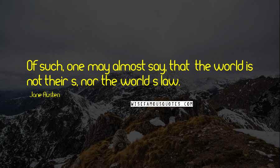 Jane Austen Quotes: Of such, one may almost say, that 'the world is not their's, nor the world's law.