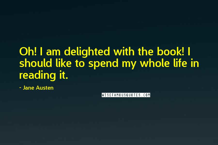 Jane Austen Quotes: Oh! I am delighted with the book! I should like to spend my whole life in reading it.