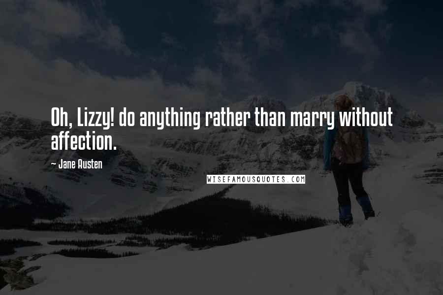 Jane Austen Quotes: Oh, Lizzy! do anything rather than marry without affection.