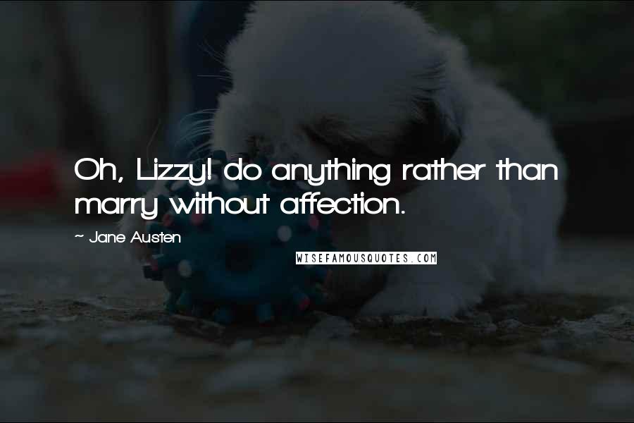 Jane Austen Quotes: Oh, Lizzy! do anything rather than marry without affection.