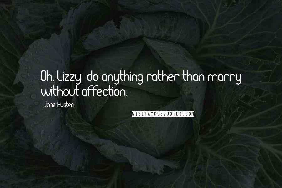 Jane Austen Quotes: Oh, Lizzy! do anything rather than marry without affection.