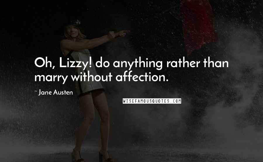 Jane Austen Quotes: Oh, Lizzy! do anything rather than marry without affection.