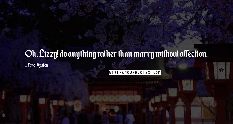 Jane Austen Quotes: Oh, Lizzy! do anything rather than marry without affection.