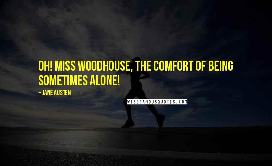 Jane Austen Quotes: Oh! Miss Woodhouse, the comfort of being sometimes alone!