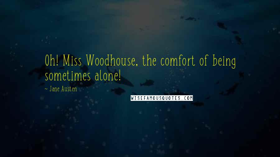 Jane Austen Quotes: Oh! Miss Woodhouse, the comfort of being sometimes alone!