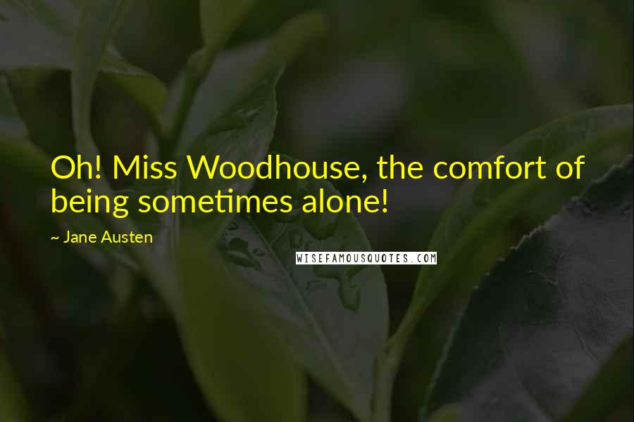 Jane Austen Quotes: Oh! Miss Woodhouse, the comfort of being sometimes alone!