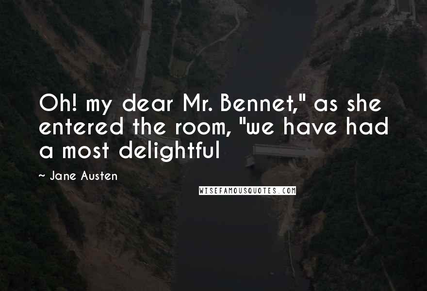 Jane Austen Quotes: Oh! my dear Mr. Bennet," as she entered the room, "we have had a most delightful