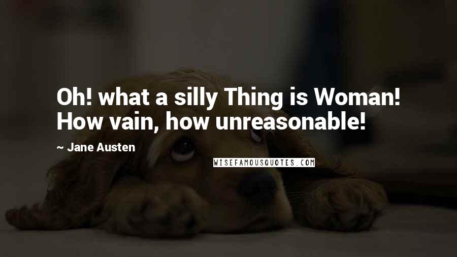 Jane Austen Quotes: Oh! what a silly Thing is Woman! How vain, how unreasonable!