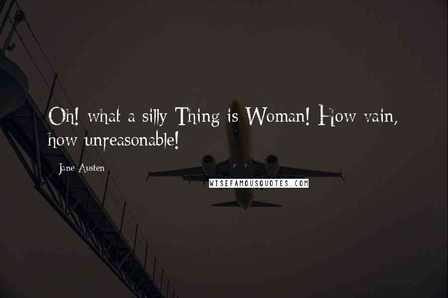 Jane Austen Quotes: Oh! what a silly Thing is Woman! How vain, how unreasonable!