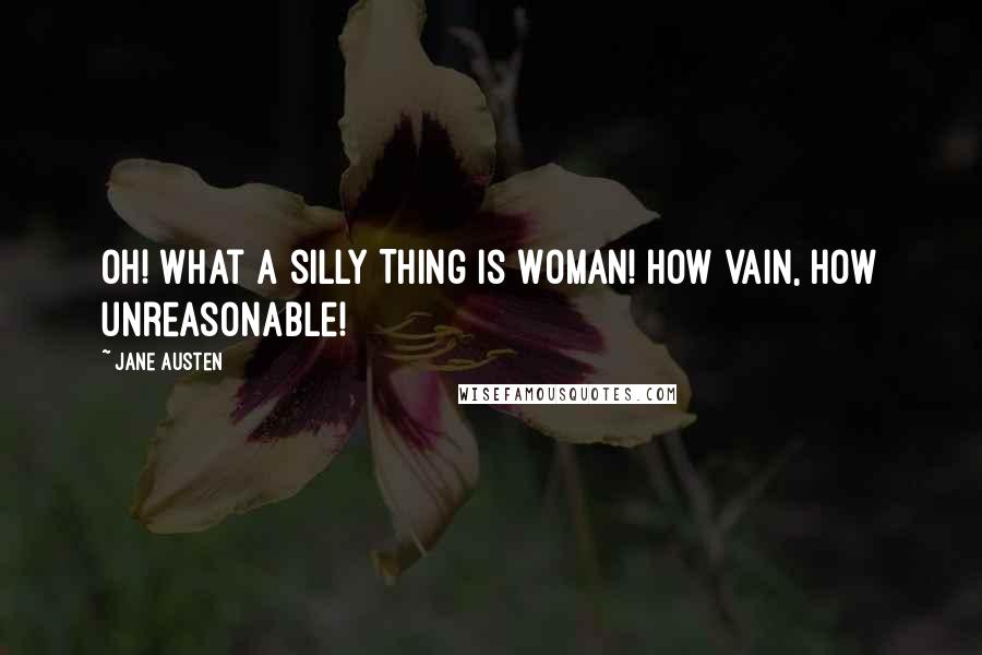 Jane Austen Quotes: Oh! what a silly Thing is Woman! How vain, how unreasonable!