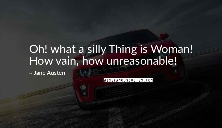 Jane Austen Quotes: Oh! what a silly Thing is Woman! How vain, how unreasonable!