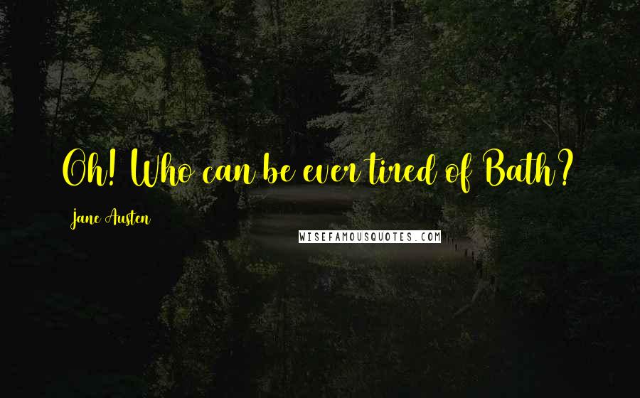 Jane Austen Quotes: Oh! Who can be ever tired of Bath?