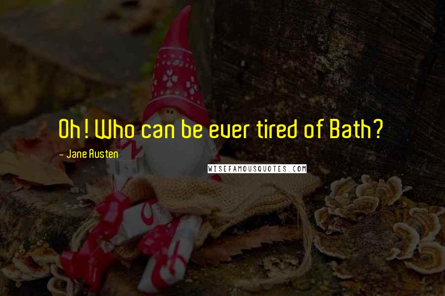 Jane Austen Quotes: Oh! Who can be ever tired of Bath?