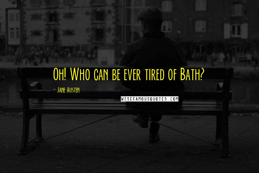 Jane Austen Quotes: Oh! Who can be ever tired of Bath?