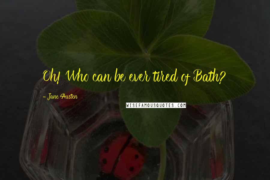 Jane Austen Quotes: Oh! Who can be ever tired of Bath?