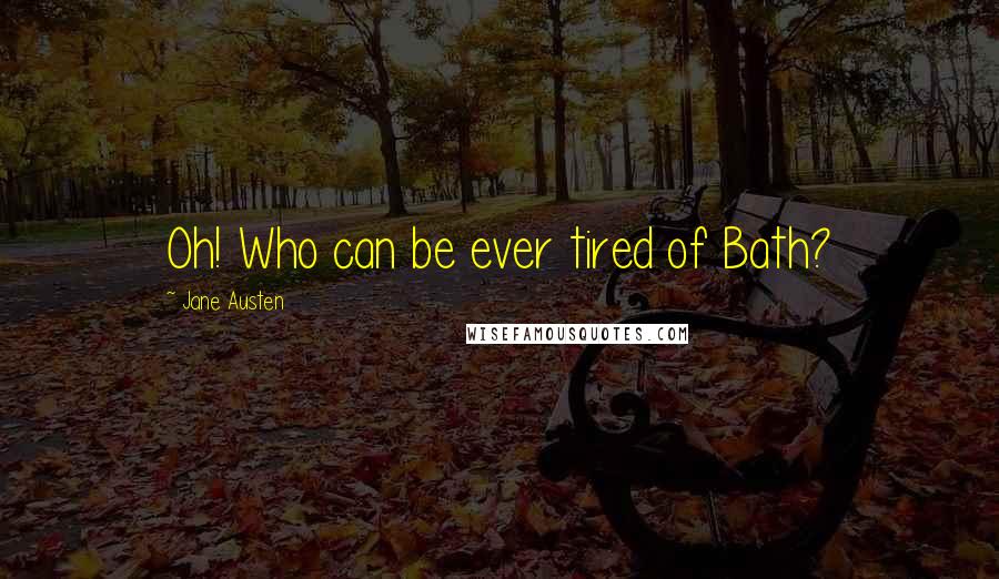 Jane Austen Quotes: Oh! Who can be ever tired of Bath?