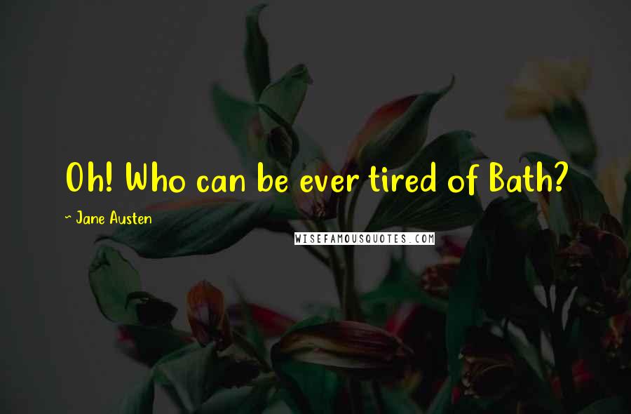 Jane Austen Quotes: Oh! Who can be ever tired of Bath?