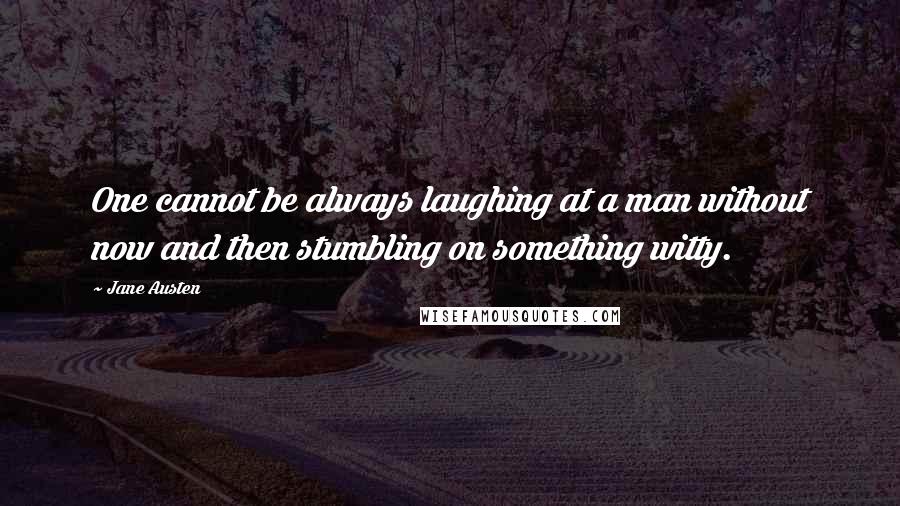 Jane Austen Quotes: One cannot be always laughing at a man without now and then stumbling on something witty.