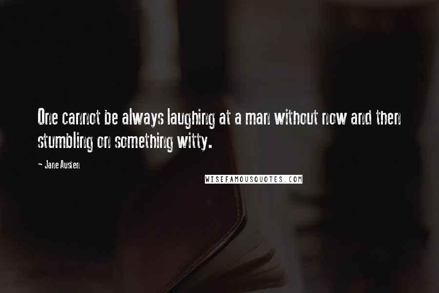 Jane Austen Quotes: One cannot be always laughing at a man without now and then stumbling on something witty.