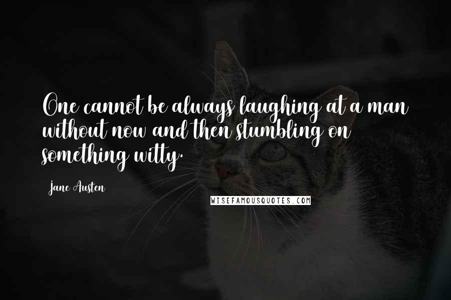 Jane Austen Quotes: One cannot be always laughing at a man without now and then stumbling on something witty.