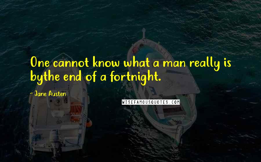 Jane Austen Quotes: One cannot know what a man really is bythe end of a fortnight.