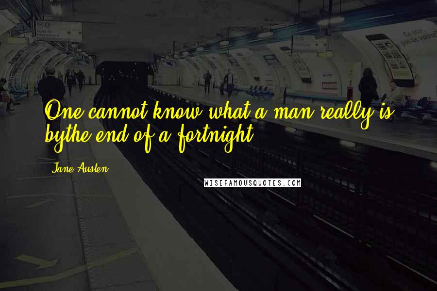 Jane Austen Quotes: One cannot know what a man really is bythe end of a fortnight.