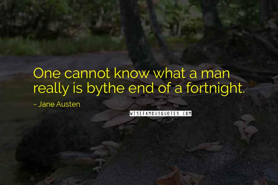 Jane Austen Quotes: One cannot know what a man really is bythe end of a fortnight.