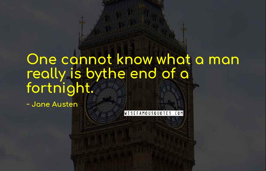 Jane Austen Quotes: One cannot know what a man really is bythe end of a fortnight.