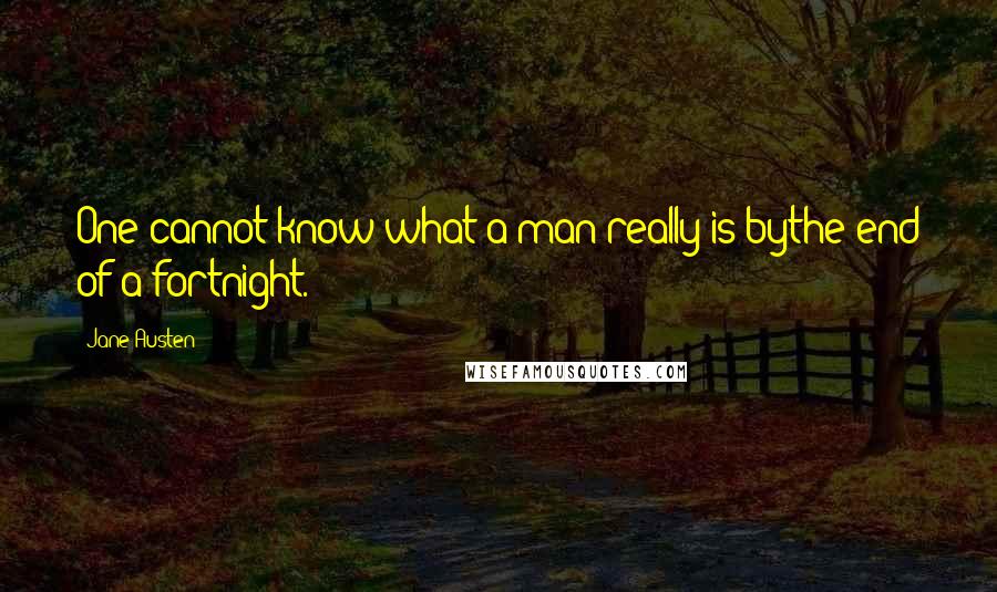 Jane Austen Quotes: One cannot know what a man really is bythe end of a fortnight.