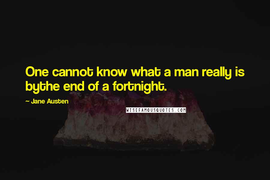 Jane Austen Quotes: One cannot know what a man really is bythe end of a fortnight.