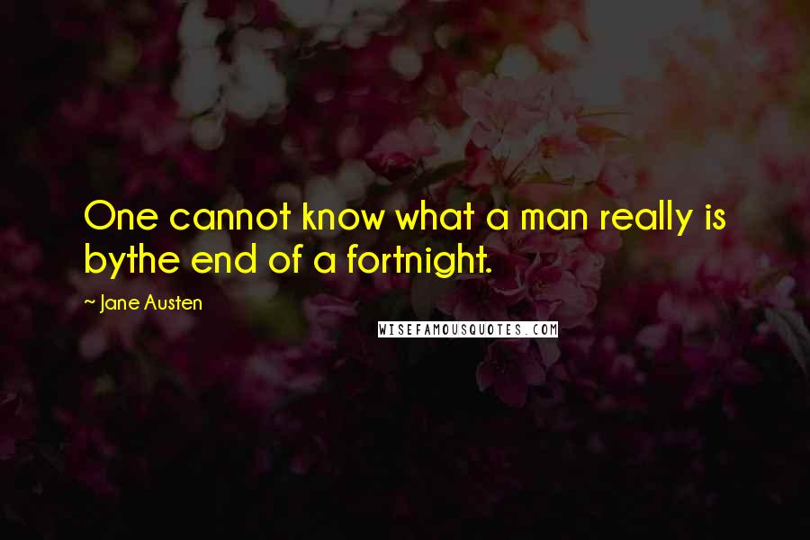 Jane Austen Quotes: One cannot know what a man really is bythe end of a fortnight.