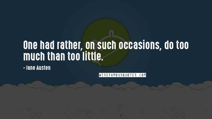 Jane Austen Quotes: One had rather, on such occasions, do too much than too little.