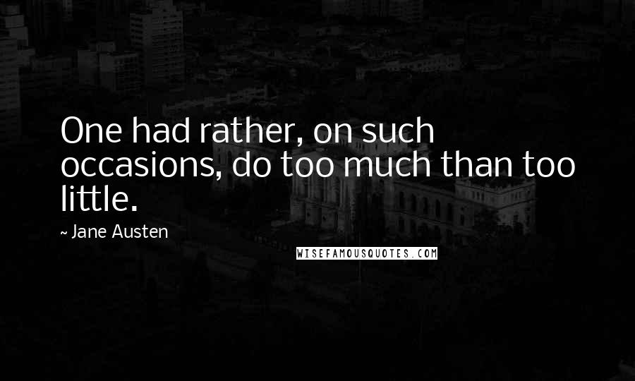 Jane Austen Quotes: One had rather, on such occasions, do too much than too little.