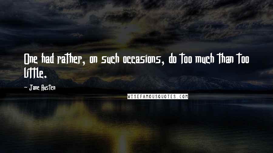 Jane Austen Quotes: One had rather, on such occasions, do too much than too little.