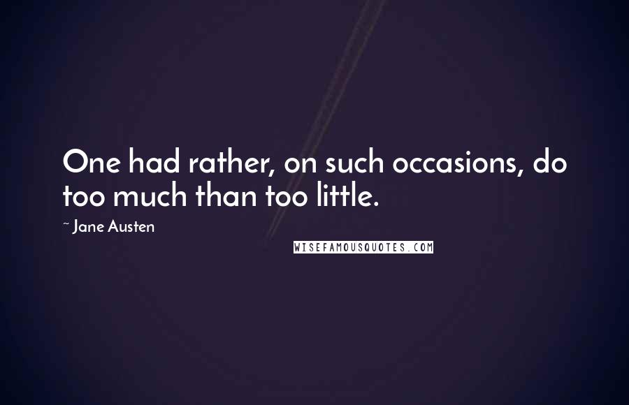 Jane Austen Quotes: One had rather, on such occasions, do too much than too little.