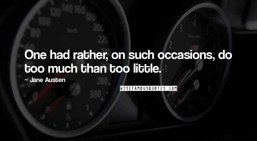 Jane Austen Quotes: One had rather, on such occasions, do too much than too little.