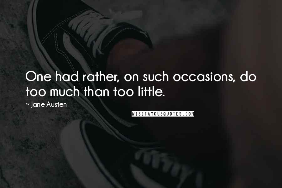 Jane Austen Quotes: One had rather, on such occasions, do too much than too little.