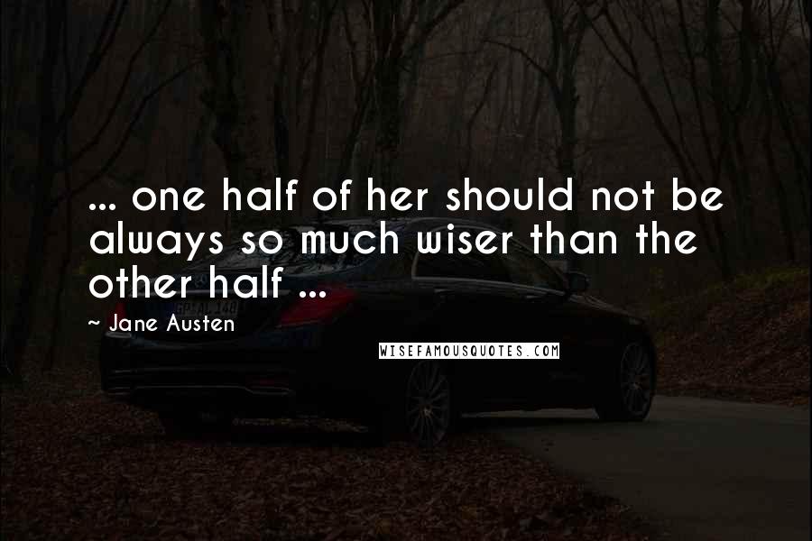 Jane Austen Quotes: ... one half of her should not be always so much wiser than the other half ...