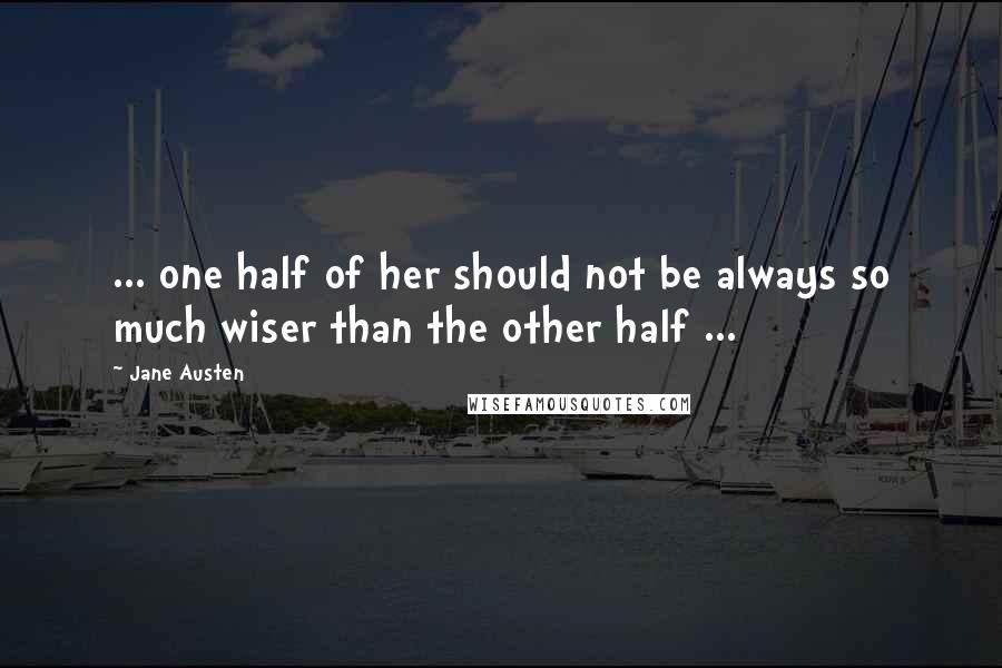 Jane Austen Quotes: ... one half of her should not be always so much wiser than the other half ...