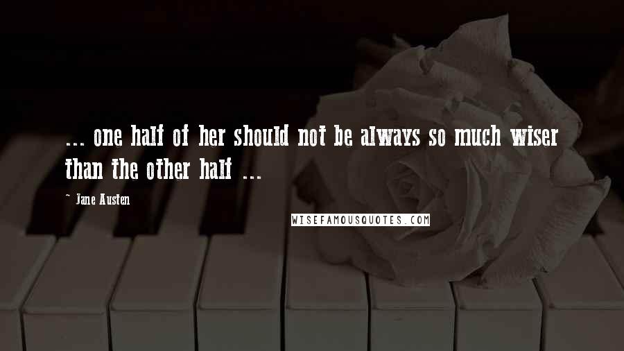 Jane Austen Quotes: ... one half of her should not be always so much wiser than the other half ...