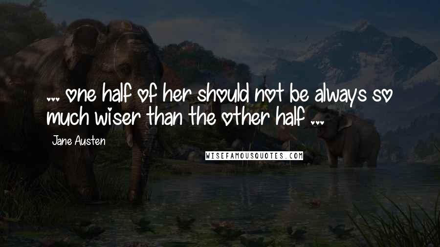 Jane Austen Quotes: ... one half of her should not be always so much wiser than the other half ...