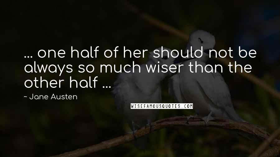 Jane Austen Quotes: ... one half of her should not be always so much wiser than the other half ...