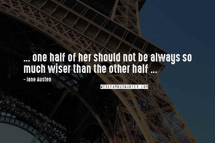 Jane Austen Quotes: ... one half of her should not be always so much wiser than the other half ...