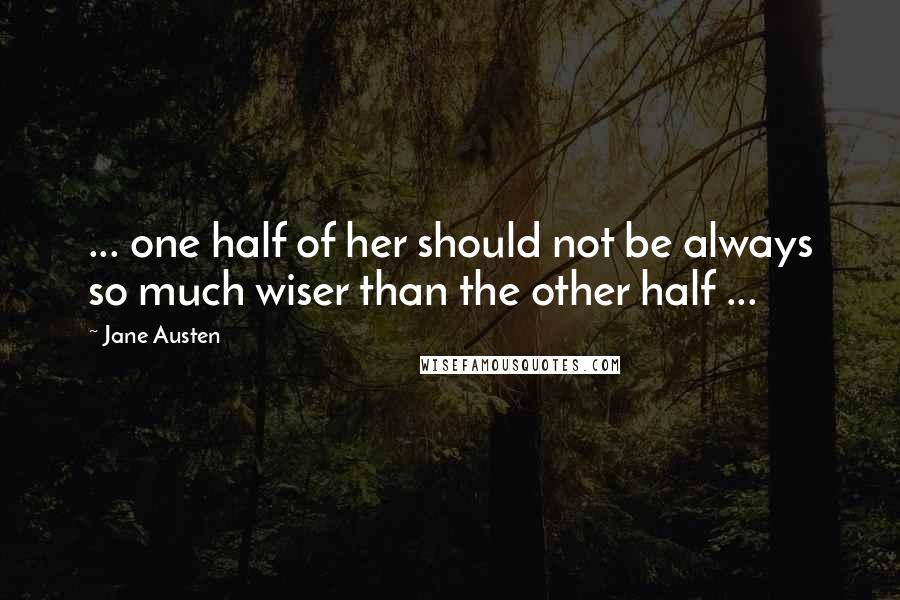Jane Austen Quotes: ... one half of her should not be always so much wiser than the other half ...