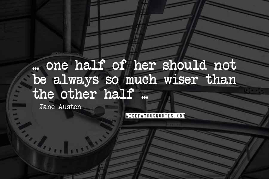 Jane Austen Quotes: ... one half of her should not be always so much wiser than the other half ...