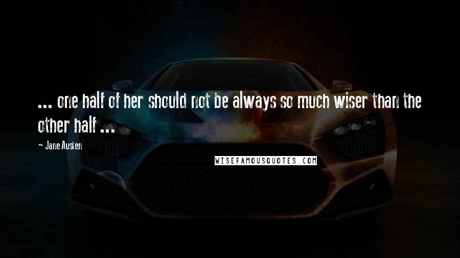 Jane Austen Quotes: ... one half of her should not be always so much wiser than the other half ...